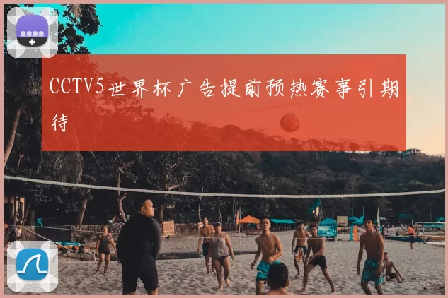 CCTV5世界杯广告提前预热赛事引期待