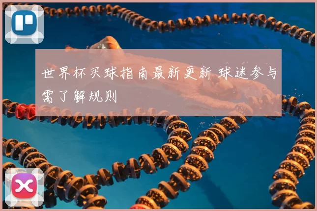 世界杯买球指南最新更新 球迷参与需了解规则