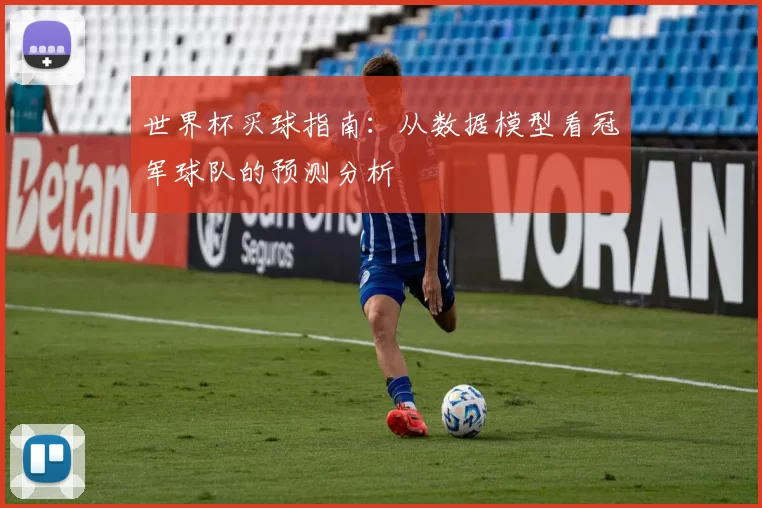 世界杯买球指南:从数据模型看冠军球队的预测分析