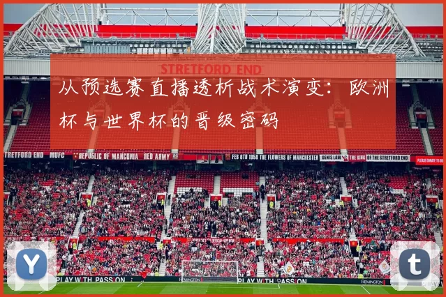 从预选赛直播透析战术演变：欧洲杯与世界杯的晋级密码
