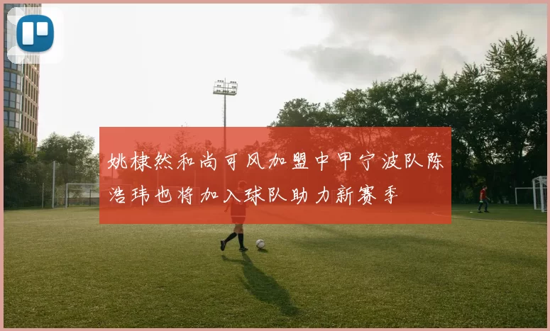 姚棣然和尚可风加盟中甲宁波队陈浩玮也将加入球队助力新赛季