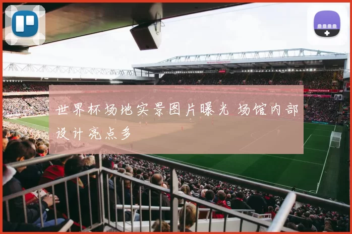 世界杯场地实景图片曝光 场馆内部设计亮点多