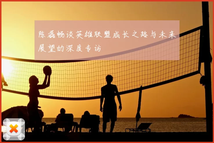 陈磊畅谈英雄联盟成长之路与未来展望的深度专访