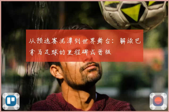 从预选赛泥潭到世界舞台:解读巴拿马足球的里程碑式晋级
