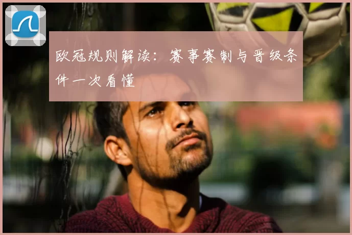 欧冠规则解读:赛事赛制与晋级条件一次看懂