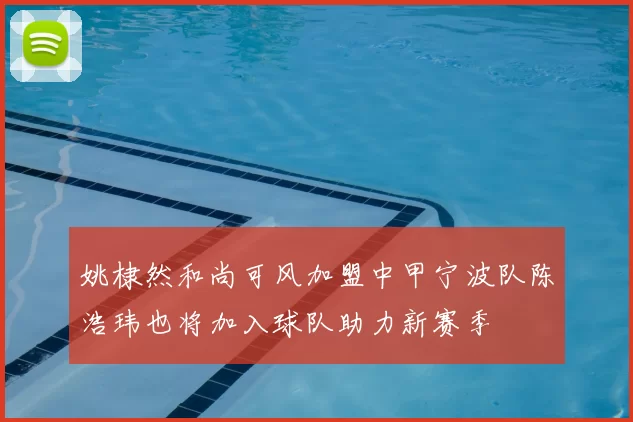 姚棣然和尚可风加盟中甲宁波队陈浩玮也将加入球队助力新赛季