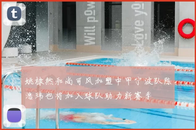 姚棣然和尚可风加盟中甲宁波队陈浩玮也将加入球队助力新赛季