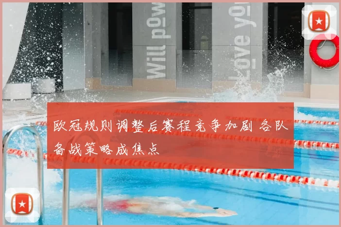 欧冠规则调整后赛程竞争加剧 各队备战策略成焦点