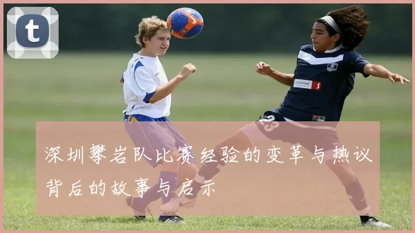 深圳攀岩队比赛经验的变革与热议背后的故事与启示