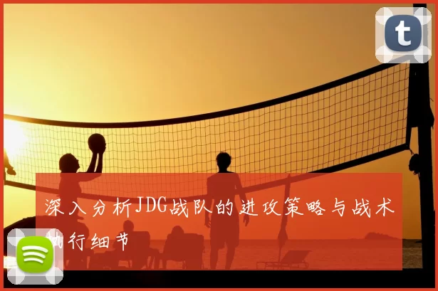 深入分析JDG战队的进攻策略与战术执行细节