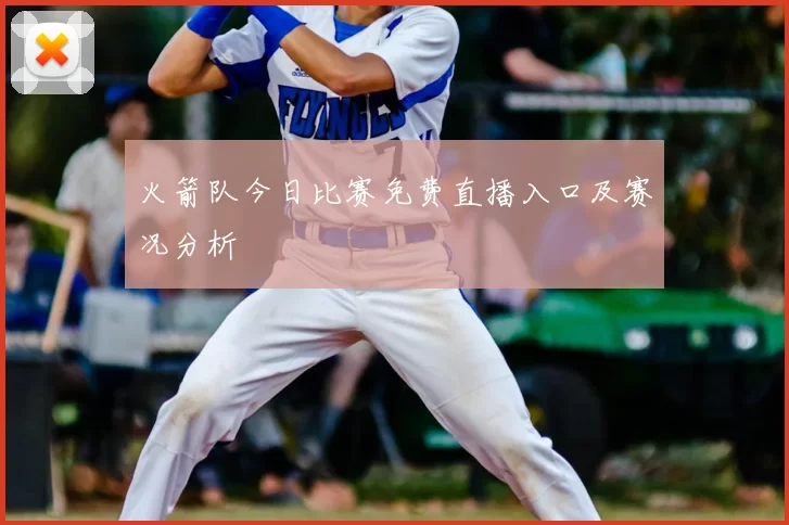 火箭队今日比赛免费直播入口及赛况分析