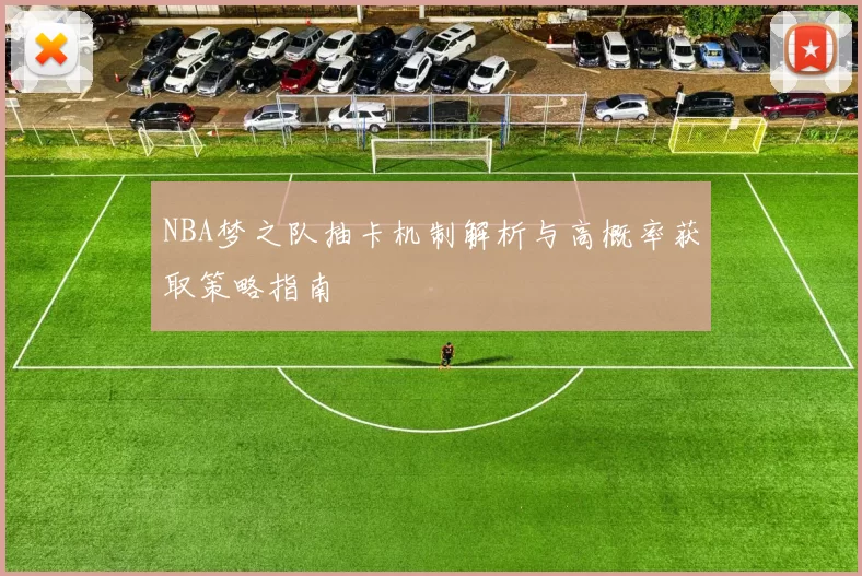 NBA梦之队抽卡机制解析与高概率获取策略指南