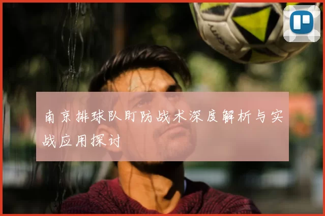南京排球队盯防战术深度解析与实战应用探讨