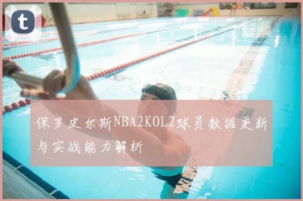 保罗皮尔斯NBA2KOL2球员数据更新与实战能力解析