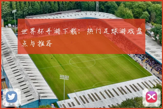 世界杯手游下载：热门足球游戏盘点与推荐