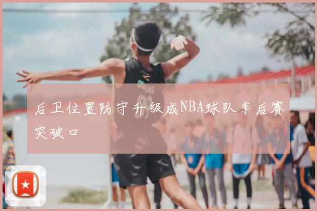 后卫位置防守升级成NBA球队季后赛突破口