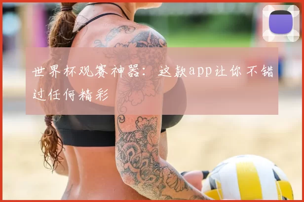 世界杯观赛神器:这款app让你不错过任何精彩